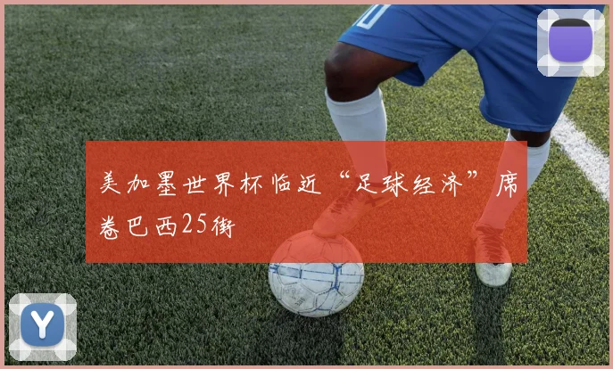 美加墨世界杯临近“足球经济”席卷巴西25街