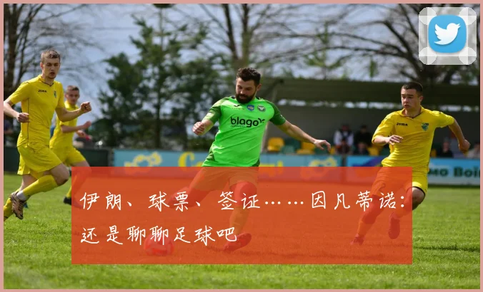 伊朗、球票、签证……因凡蒂诺：还是聊聊足球吧